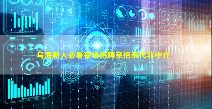 乌海新人必看夜场招聘亲招亲代非中介
